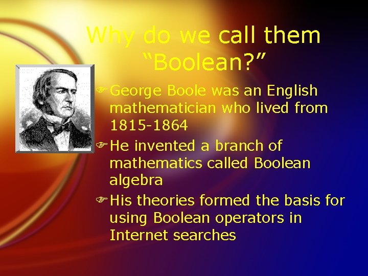 Why do we call them “Boolean? ” FGeorge Boole was an English mathematician who