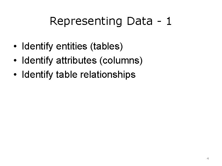 Representing Data - 1 • Identify entities (tables) • Identify attributes (columns) • Identify