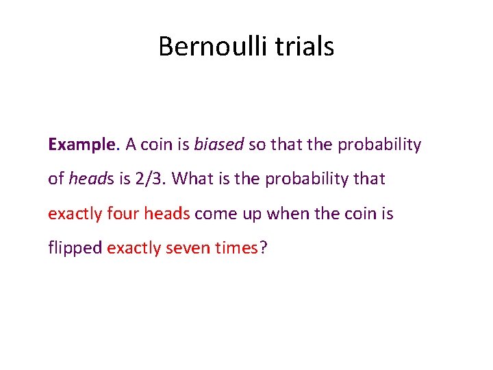 Bernoulli trials Example. A coin is biased so that the probability of heads is