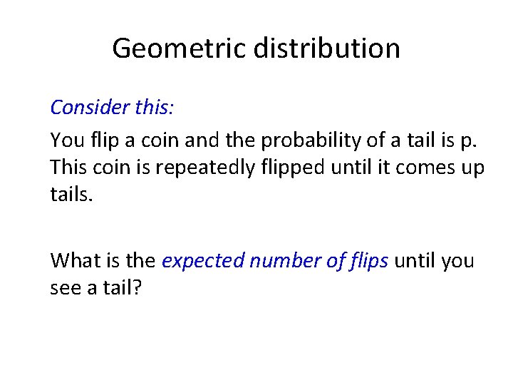 Geometric distribution Consider this: You flip a coin and the probability of a tail