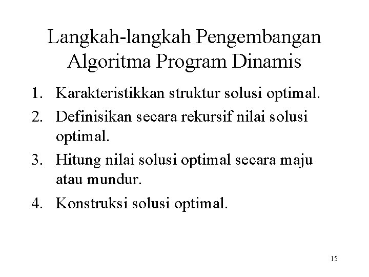 Langkah-langkah Pengembangan Algoritma Program Dinamis 1. Karakteristikkan struktur solusi optimal. 2. Definisikan secara rekursif