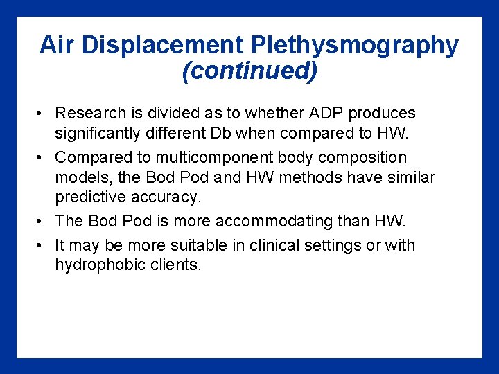 Air Displacement Plethysmography (continued) • Research is divided as to whether ADP produces significantly