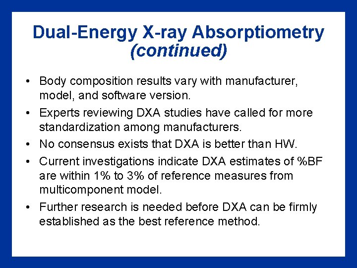 Dual-Energy X-ray Absorptiometry (continued) • Body composition results vary with manufacturer, model, and software