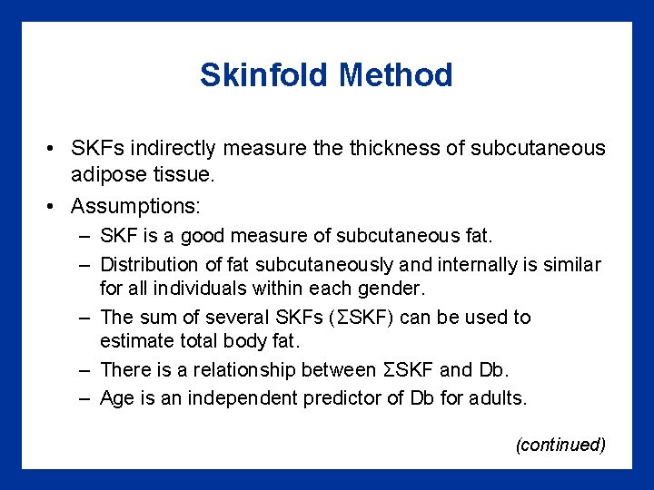 Skinfold Method • SKFs indirectly measure thickness of subcutaneous adipose tissue. • Assumptions: –