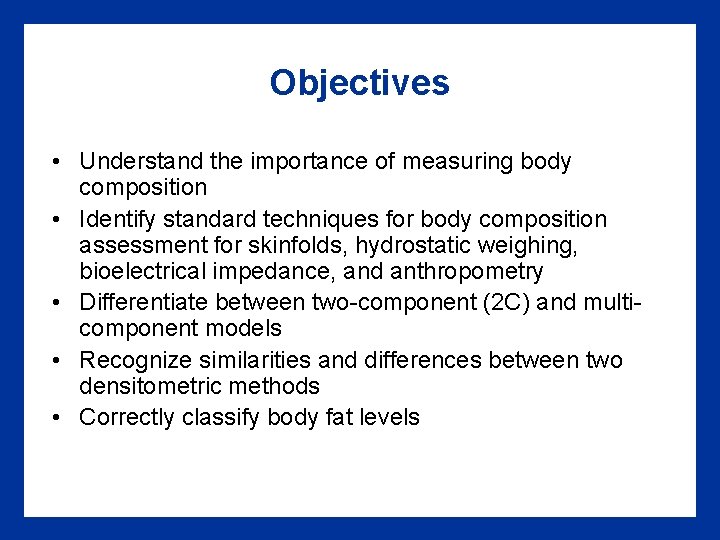 Objectives • Understand the importance of measuring body composition • Identify standard techniques for