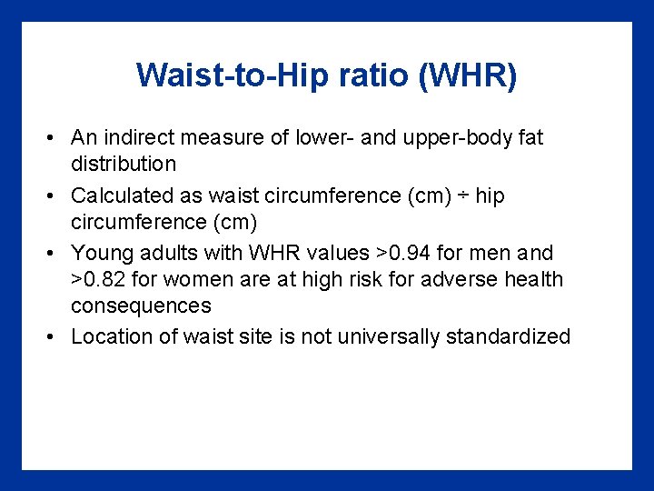 Waist-to-Hip ratio (WHR) • An indirect measure of lower- and upper-body fat distribution •