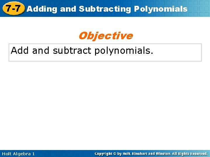 7 -7 Adding and Subtracting Polynomials Objective Add and subtract polynomials. Holt Algebra 1