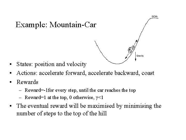 Example: Mountain-Car • States: position and velocity • Actions: accelerate forward, accelerate backward, coast