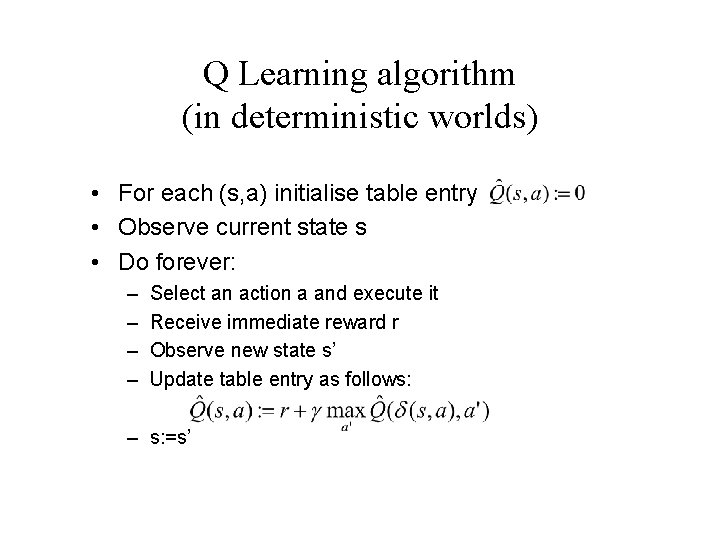 Q Learning algorithm (in deterministic worlds) • For each (s, a) initialise table entry