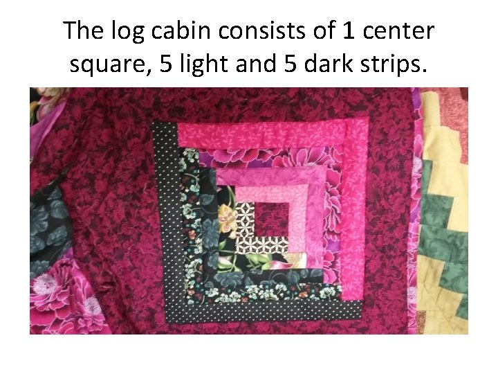 The log cabin consists of 1 center square, 5 light and 5 dark strips.