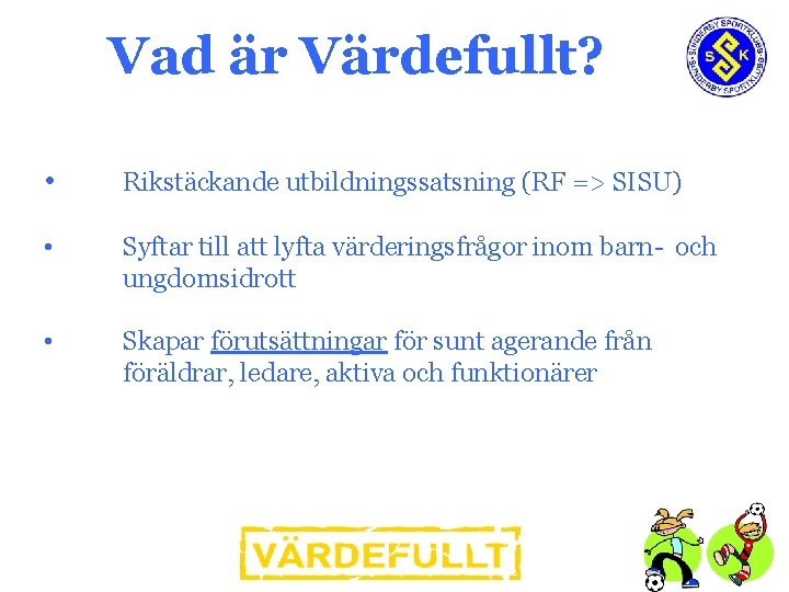 Vad är Värdefullt? • Rikstäckande utbildningssatsning (RF => SISU) • Syftar till att lyfta