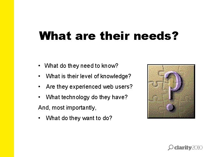 What are their needs? • What do they need to know? • What is