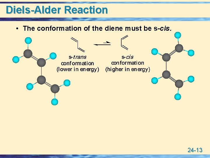 Diels-Alder Reaction • The conformation of the diene must be s-cis. 24 -13 