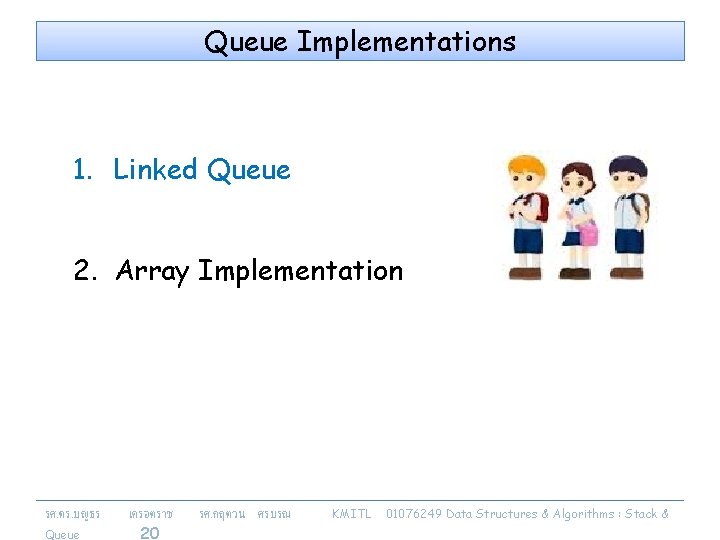 Queue Implementations 1. Linked Queue 2. Array Implementation รศ. ดร. บญธร Queue เครอตราช 20