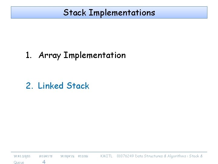 Stack Implementations 1. Array Implementation 2. Linked Stack รศ. ดร. บญธร Queue เครอตราช 4