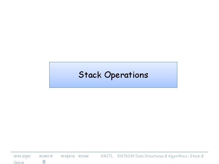 Stack Operations รศ. ดร. บญธร Queue เครอตราช 8 รศ. กฤตวน ศรบรณ KMITL 01076249 Data