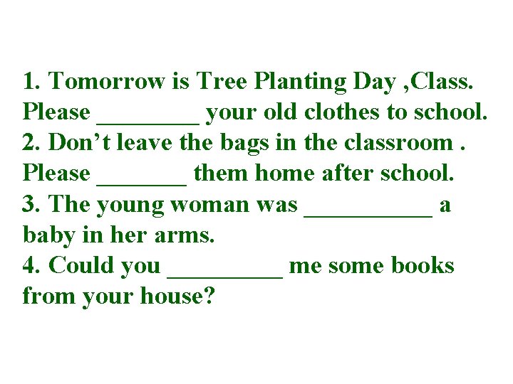 1. Tomorrow is Tree Planting Day , Class. Please ____ your old clothes to