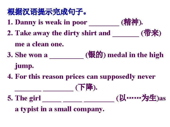 根据汉语提示完成句子。 1. Danny is weak in poor ____ (精神). 2. Take away the dirty