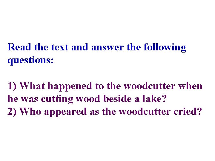 Read the text and answer the following questions: 1) What happened to the woodcutter