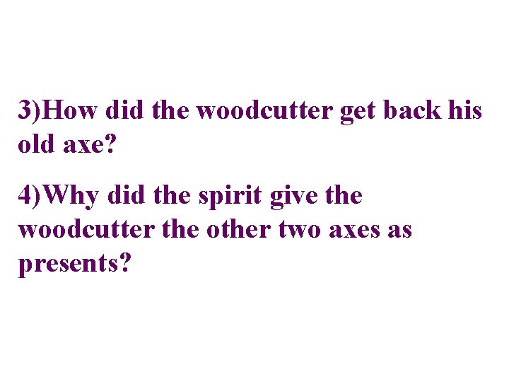 3)How did the woodcutter get back his old axe? 4)Why did the spirit give