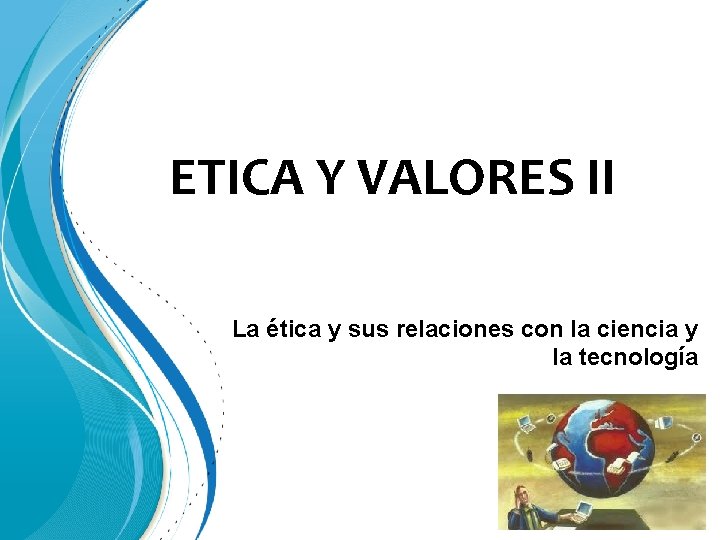 ETICA Y VALORES II La ética y sus relaciones con la ciencia y la