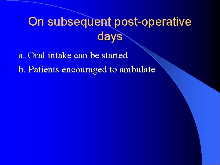 On subsequent post-operative days a. Oral intake can be started b. Patients encouraged to