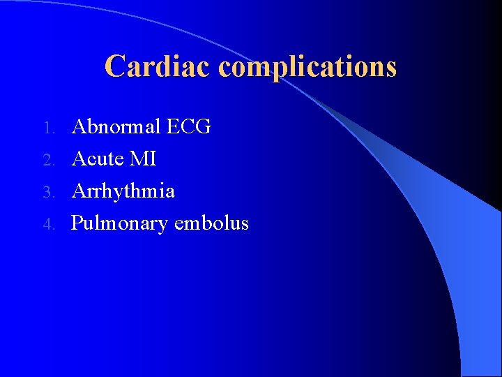 Cardiac complications Abnormal ECG 2. Acute MI 3. Arrhythmia 4. Pulmonary embolus 1. 
