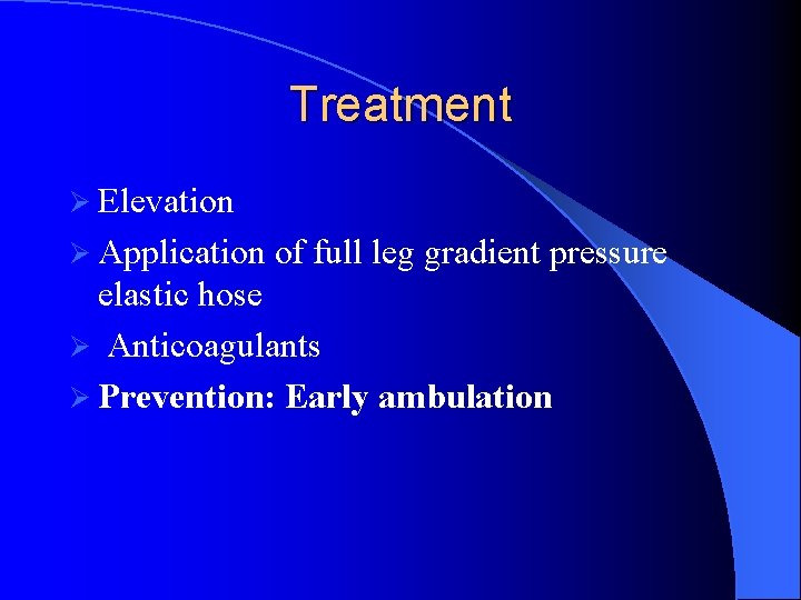 Treatment Ø Elevation Ø Application of full leg gradient pressure elastic hose Ø Anticoagulants