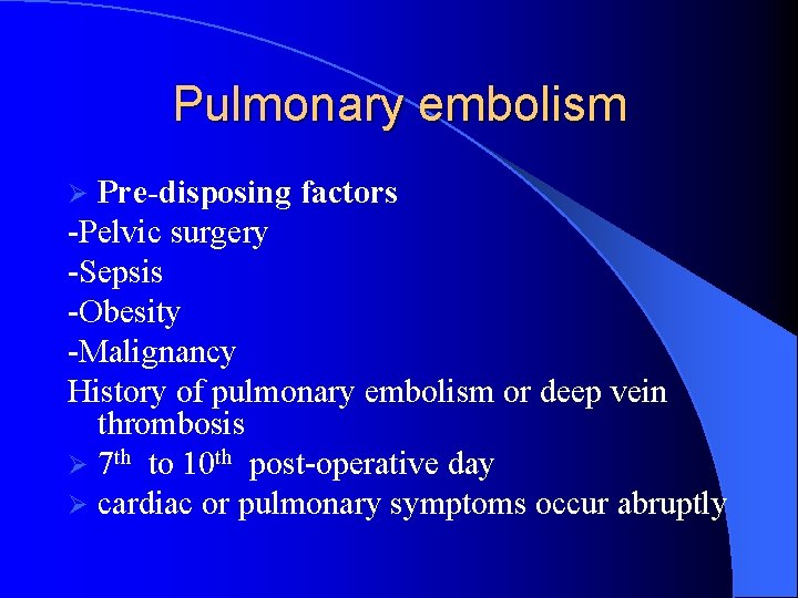 Pulmonary embolism Pre-disposing factors -Pelvic surgery -Sepsis -Obesity -Malignancy History of pulmonary embolism or