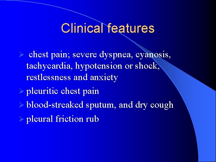 Clinical features chest pain; severe dyspnea, cyanosis, tachycardia, hypotension or shock, restlessness and anxiety
