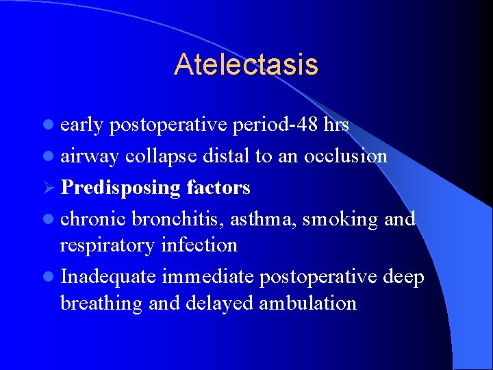 Atelectasis l early postoperative period-48 hrs l airway collapse distal to an occlusion Ø