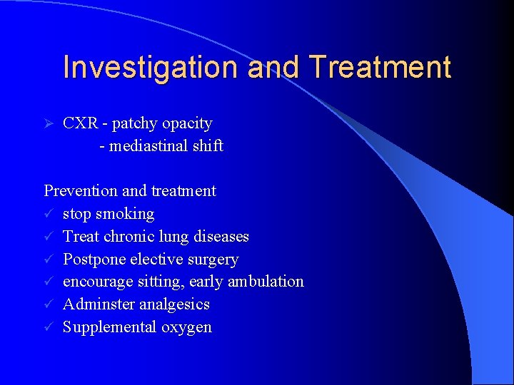 Investigation and Treatment Ø CXR - patchy opacity - mediastinal shift Prevention and treatment