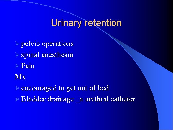 Urinary retention Ø pelvic operations Ø spinal anesthesia Ø Pain Mx Ø encouraged to