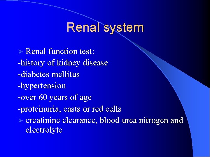 Renal system Renal function test: -history of kidney disease -diabetes mellitus -hypertension -over 60
