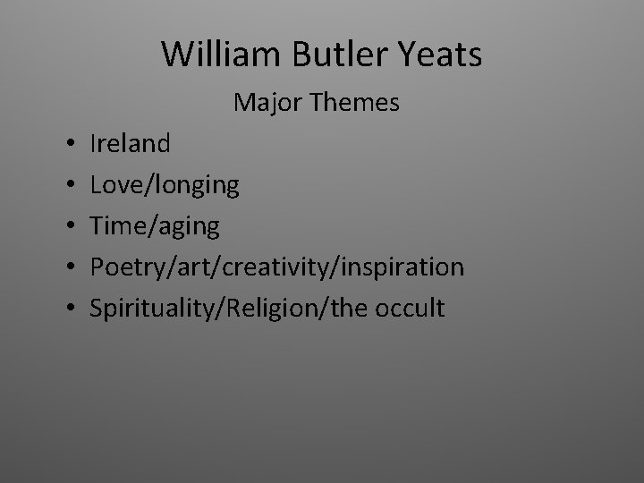 William Butler Yeats Major Themes • • • Ireland Love/longing Time/aging Poetry/art/creativity/inspiration Spirituality/Religion/the occult