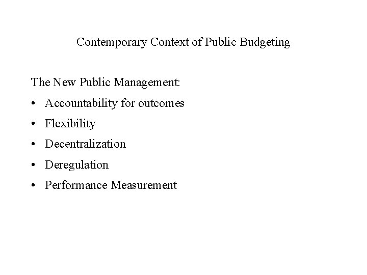 Contemporary Context of Public Budgeting The New Public Management: • Accountability for outcomes •