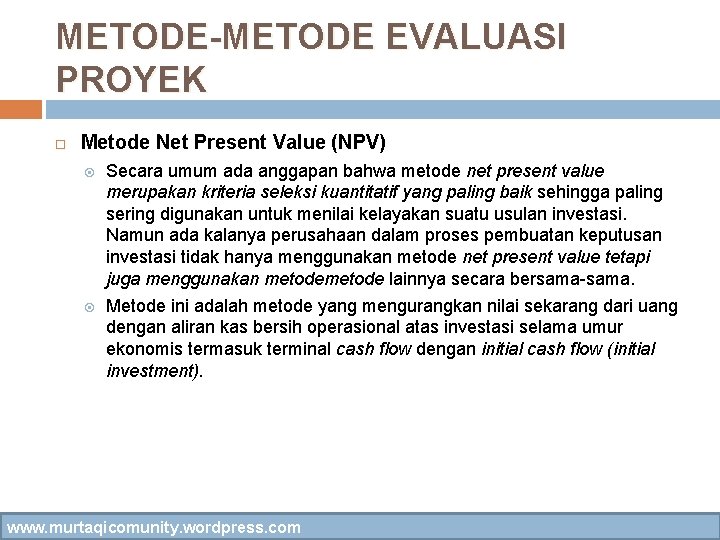 METODE-METODE EVALUASI PROYEK Metode Net Present Value (NPV) Secara umum ada anggapan bahwa metode