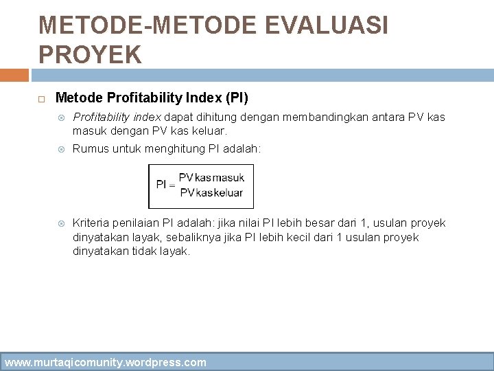 METODE-METODE EVALUASI PROYEK Metode Profitability Index (PI) Profitability index dapat dihitung dengan membandingkan antara