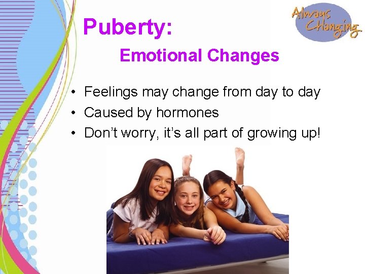 Puberty: Emotional Changes • Feelings may change from day to day • Caused by