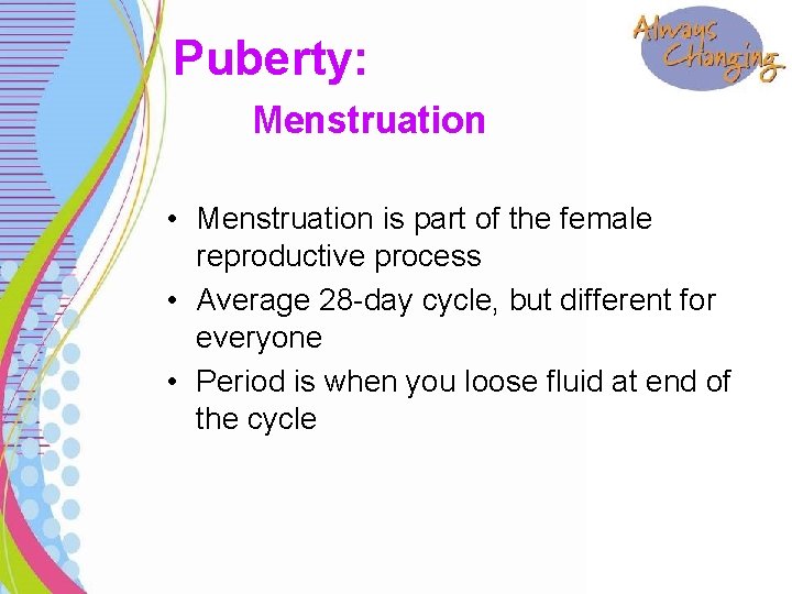 Puberty: Menstruation • Menstruation is part of the female reproductive process • Average 28