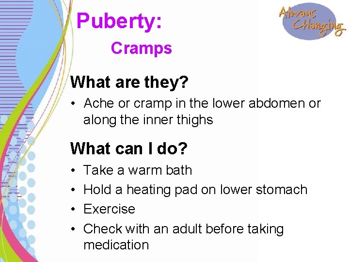 Puberty: Cramps What are they? • Ache or cramp in the lower abdomen or