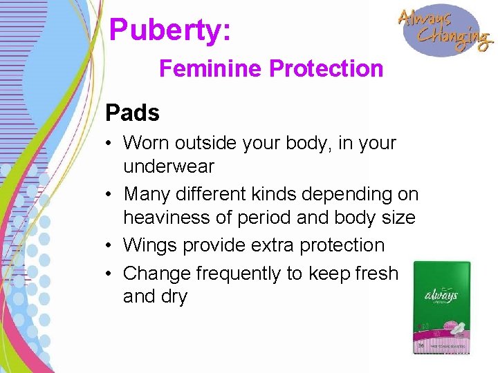 Puberty: Feminine Protection Pads • Worn outside your body, in your underwear • Many