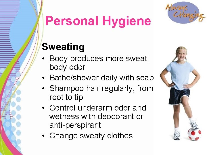 Personal Hygiene Sweating • Body produces more sweat; body odor • Bathe/shower daily with