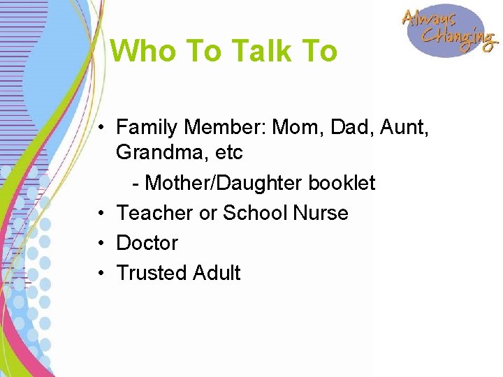 Who To Talk To • Family Member: Mom, Dad, Aunt, Grandma, etc - Mother/Daughter