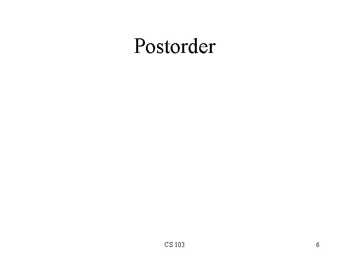 Postorder CS 103 6 