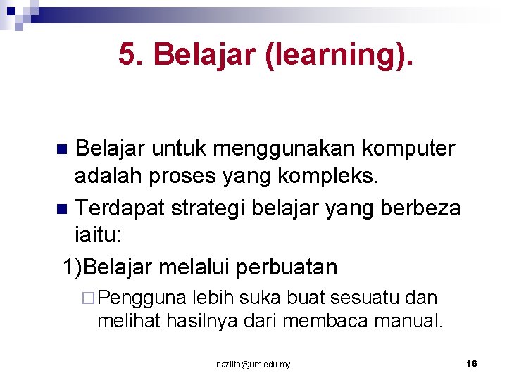 5. Belajar (learning). Belajar untuk menggunakan komputer adalah proses yang kompleks. n Terdapat strategi