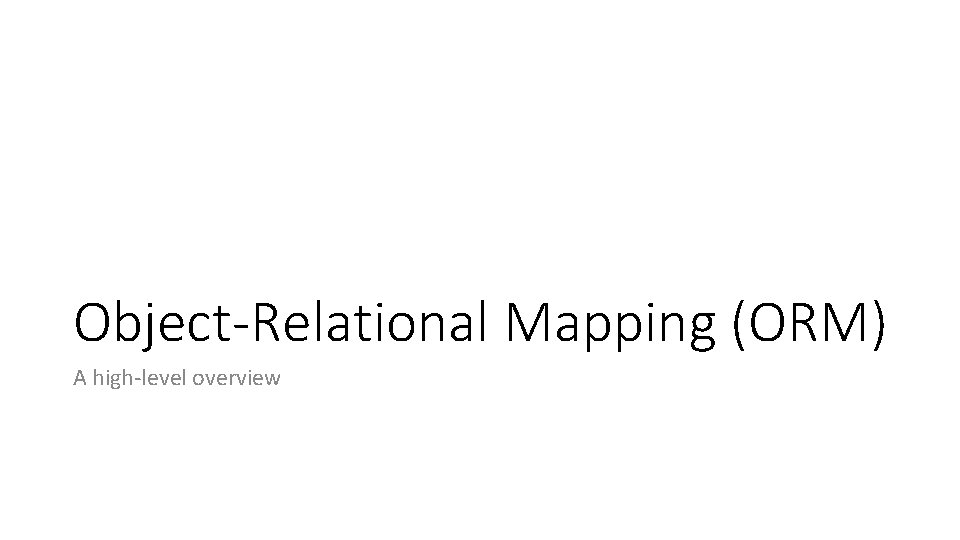 Object-Relational Mapping (ORM) A high-level overview 