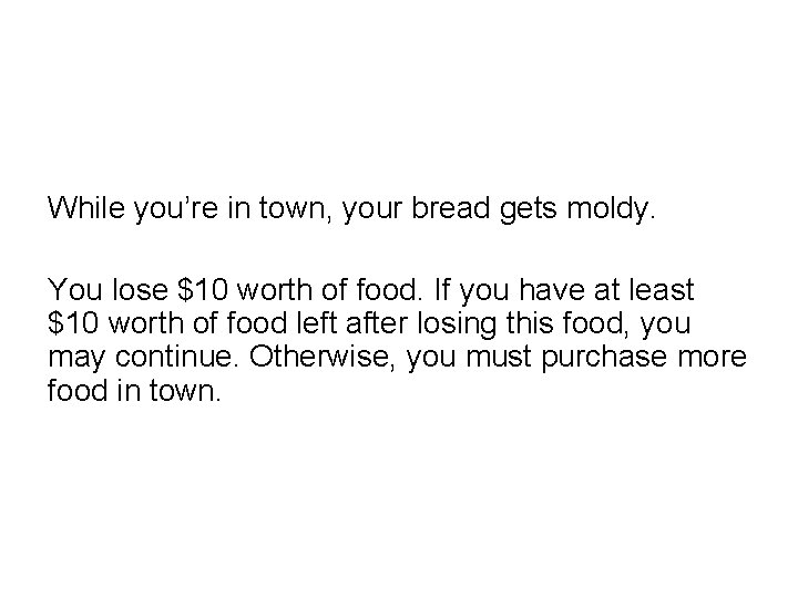 While you’re in town, your bread gets moldy. You lose $10 worth of food.