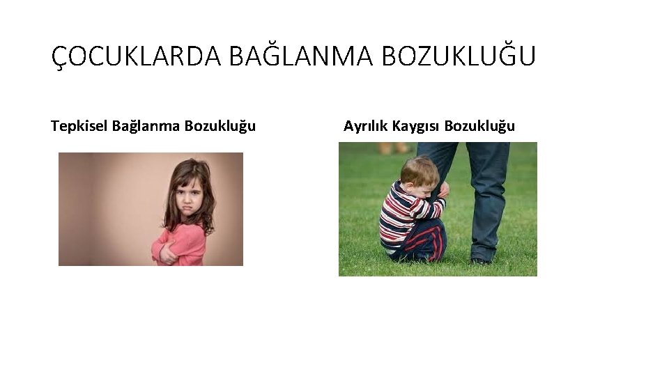 ÇOCUKLARDA BAĞLANMA BOZUKLUĞU Tepkisel Bağlanma Bozukluğu Ayrılık Kaygısı Bozukluğu 