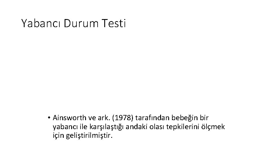 Yabancı Durum Testi • Ainsworth ve ark. (1978) tarafından bebeğin bir yabancı ile karşılaştığı